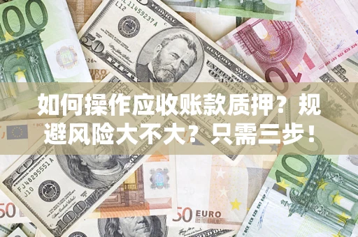 武汉如何操作应收账款质押？规避风险大不大？只需三步！