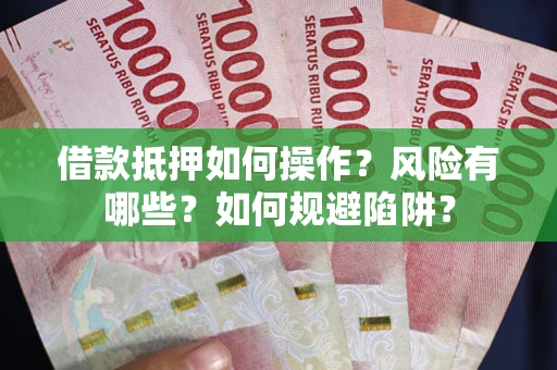 武汉借款抵押如何操作?风险有哪些?如何规避陷阱? 武汉借款抵押如何操作?风险有哪些?如何规避陷阱?