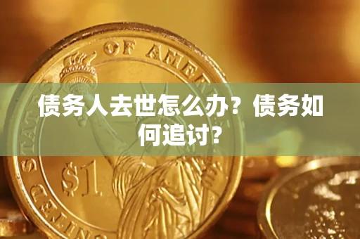 武汉债务人去世怎么办？债务如何追讨？