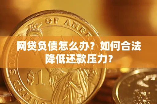武汉网贷负债怎么办？如何合法降低还款压力？
