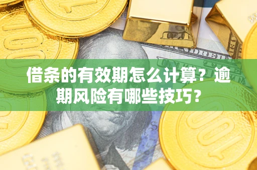 武汉借条的有效期怎么计算？逾期风险有哪些技巧？