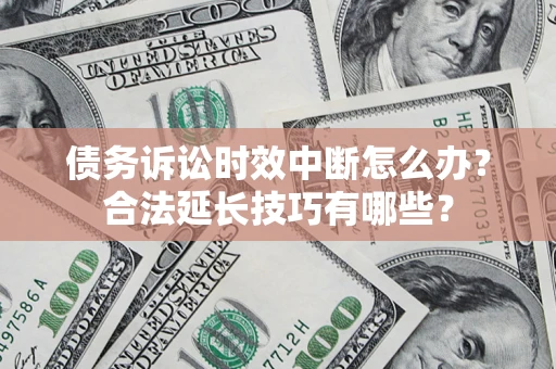 武汉债务诉讼时效中断怎么办？合法延长技巧有哪些？