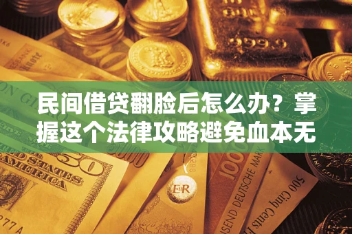 武汉民间借贷翻脸后怎么办？掌握这个法律攻略避免血本无归