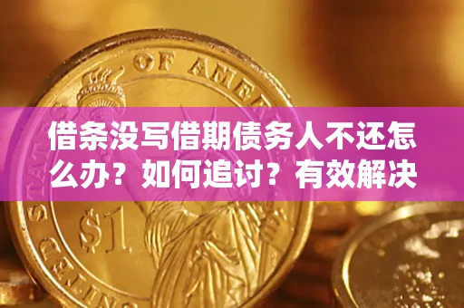 武汉借条没写借期债务人不还怎么办？如何追讨？有效解决方案！