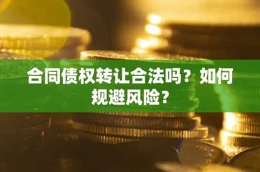 武汉合同债权转让合法吗?如何规避风险? 武汉合同债权转让合法吗?如何规避风险?