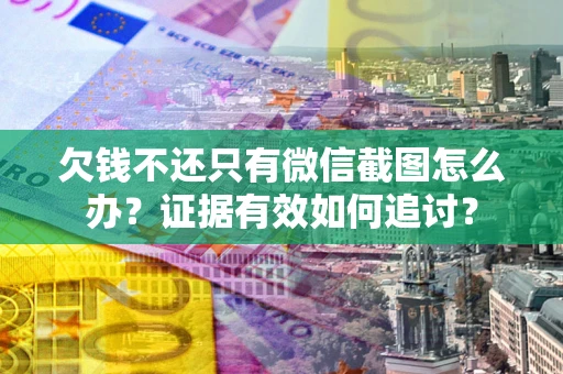 武汉欠钱不还只有微信截图怎么办？证据有效如何追讨？