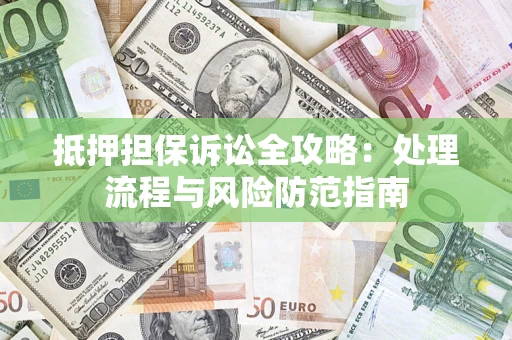 武汉抵押担保诉讼全攻略：处理流程与风险防范指南