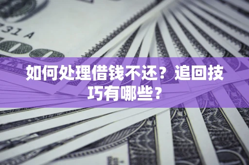 武汉如何处理借钱不还？追回技巧有哪些？