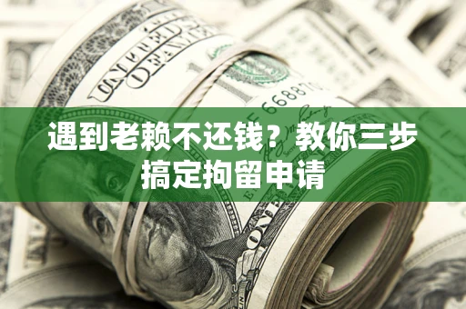 武汉遇到老赖不还钱？教你三步搞定拘留申请