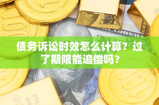 武汉债务诉讼时效怎么计算？过了期限能追偿吗？