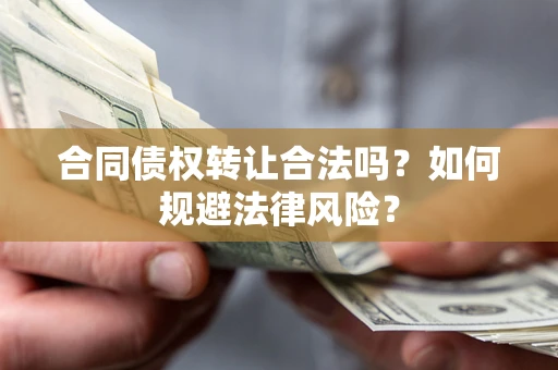 武汉合同债权转让合法吗？如何规避法律风险？