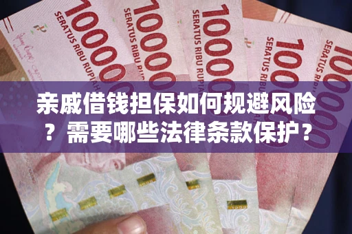 武汉亲戚借钱担保如何规避风险？需要哪些法律条款保护？