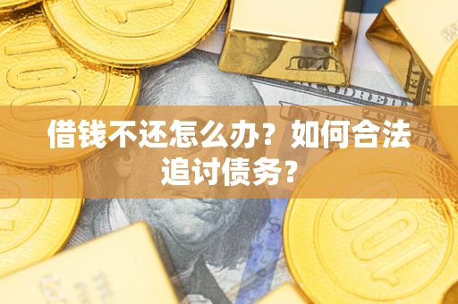 武汉借钱不还怎么办？如何合法追讨债务？