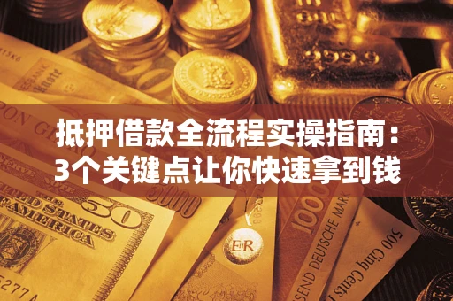 武汉抵押借款全流程实操指南：3个关键点让你快速拿到钱
