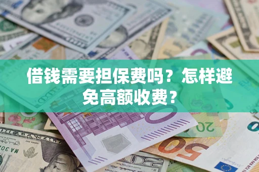 武汉借钱需要担保费吗？怎样避免高额收费？