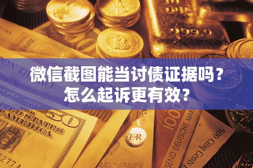 武汉微信截图能当讨债证据吗？怎么起诉更有效？