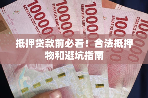 武汉抵押贷款前必看！合法抵押物和避坑指南