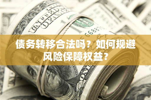 武汉债务转移合法吗？如何规避风险保障权益？