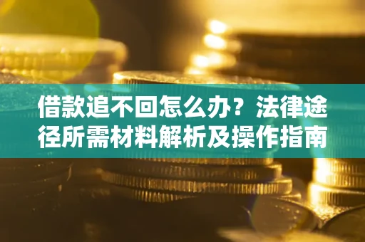 武汉借款追不回怎么办？法律途径所需材料解析及操作指南