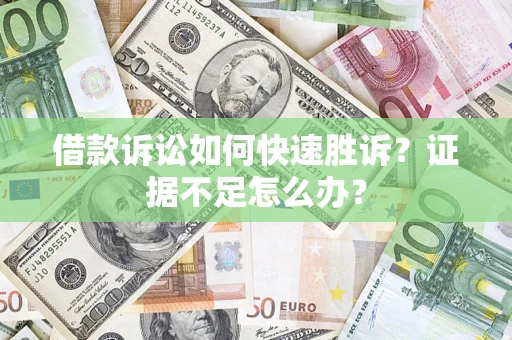 武汉借款诉讼如何快速胜诉？证据不足怎么办？