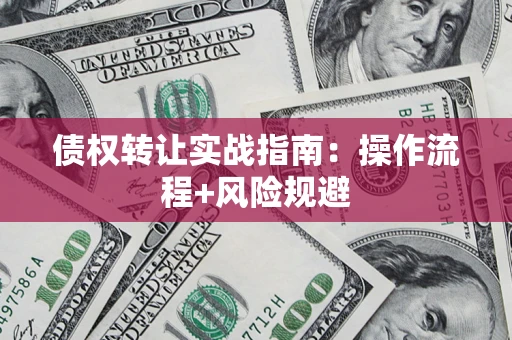 武汉债权转让实战指南：操作流程+风险规避