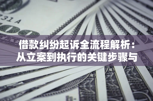 武汉借款纠纷起诉全流程解析：从立案到执行的关键步骤与防败诉指南