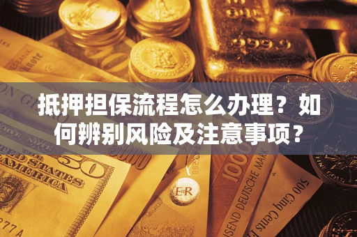 武汉抵押担保流程怎么办理？如何辨别风险及注意事项？
