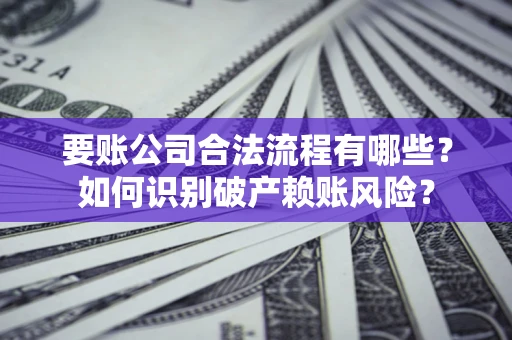 武汉要账公司合法流程有哪些？如何识别破产赖账风险？