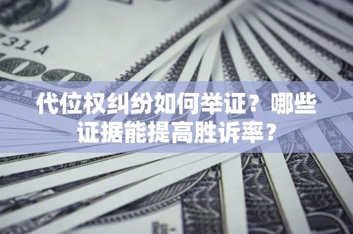 武汉代位权纠纷如何举证？哪些证据能提高胜诉率？