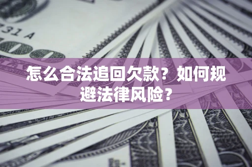 武汉怎么合法追回欠款？如何规避法律风险？