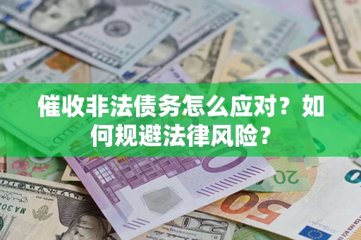 武汉催收非法债务怎么应对？如何规避法律风险？