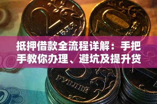 武汉抵押借款全流程详解：手把手教你办理、避坑及提升贷款额度