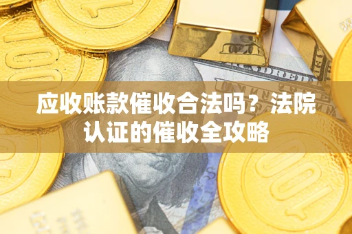 武汉应收账款催收合法吗？法院认证的催收全攻略