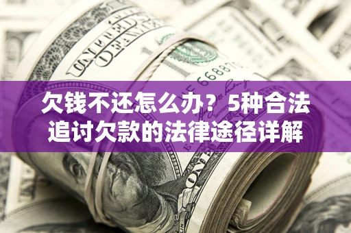 武汉欠钱不还怎么办？5种合法追讨欠款的法律途径详解