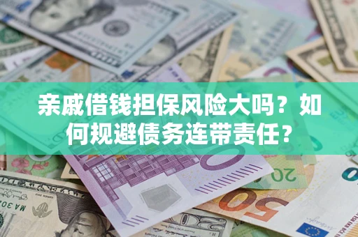 武汉亲戚借钱担保风险大吗？如何规避债务连带责任？
