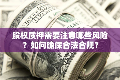 武汉股权质押需要注意哪些风险？如何确保合法合规？
