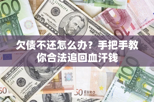 武汉欠债不还怎么办？手把手教你合法追回血汗钱