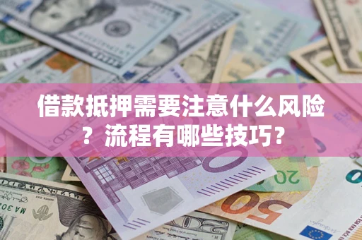 武汉借款抵押需要注意什么风险？流程有哪些技巧？