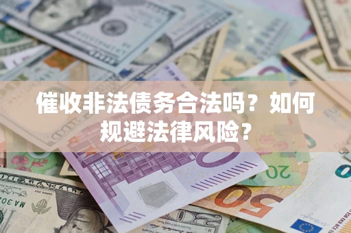 武汉催收非法债务合法吗？如何规避法律风险？