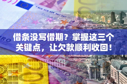 武汉借条没写借期？掌握这三个关键点，让欠款顺利收回！
