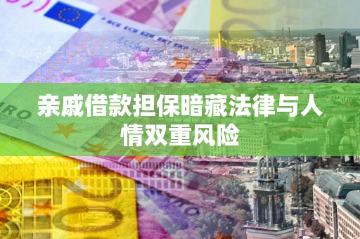武汉亲戚借款担保暗藏法律与人情双重风险
