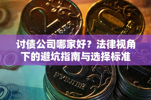 武汉讨债公司哪家好？法律视角下的避坑指南与选择标准