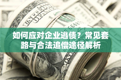 武汉如何应对企业逃债？常见套路与合法追偿途径解析