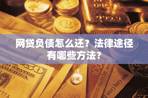 武汉网贷负债怎么还？法律途径有哪些方法？