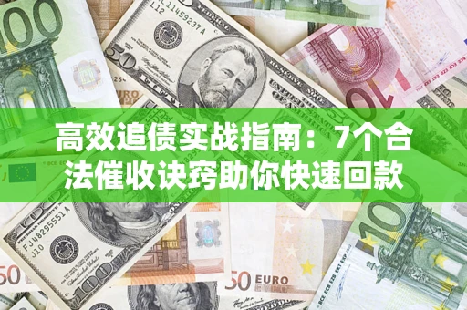 武汉高效追债实战指南：7个合法催收诀窍助你快速回款