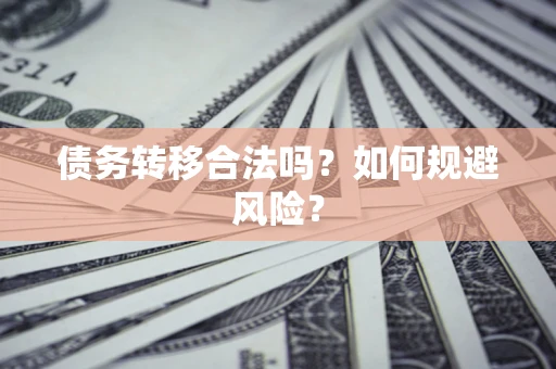 武汉债务转移合法吗？如何规避风险？