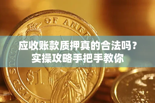 武汉应收账款质押真的合法吗？实操攻略手把手教你