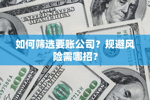 武汉如何筛选要账公司？规避风险需哪招？