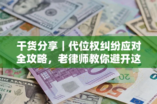 武汉干货分享｜代位权纠纷应对全攻略，老律师教你避开这5大雷区