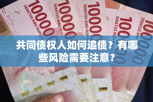 武汉共同债权人如何追债？有哪些风险需要注意？
